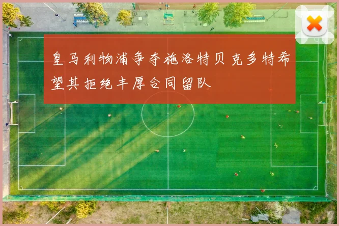 皇马利物浦争夺施洛特贝克多特希望其拒绝丰厚合同留队