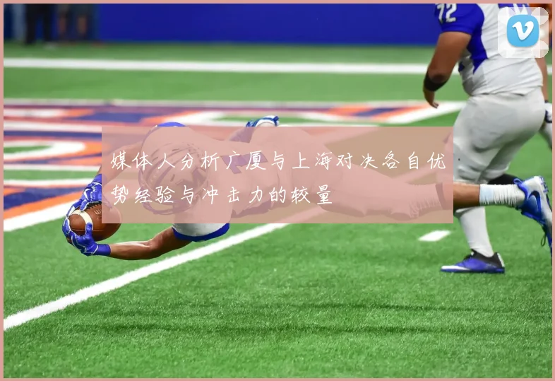 媒体人分析广厦与上海对决各自优势经验与冲击力的较量