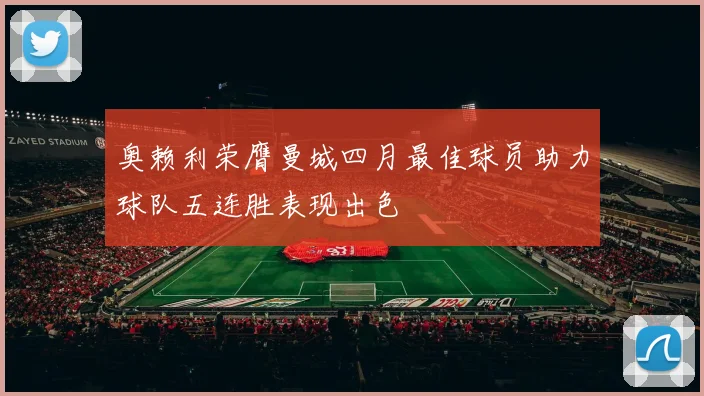 奥赖利荣膺曼城四月最佳球员助力球队五连胜表现出色