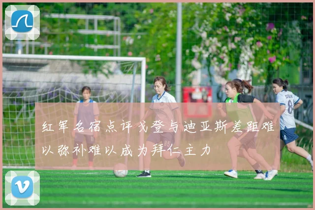 红军名宿点评戈登与迪亚斯差距难以弥补难以成为拜仁主力