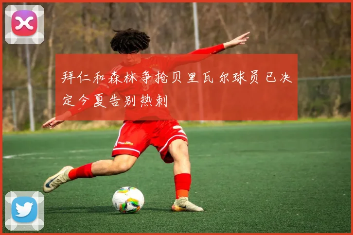 拜仁和森林争抢贝里瓦尔球员已决定今夏告别热刺
