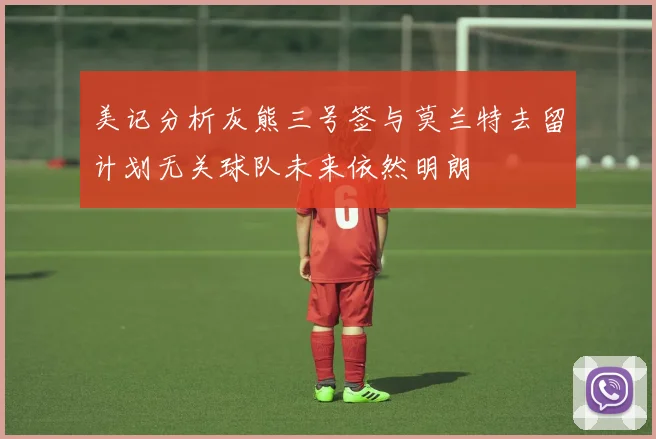 美记分析灰熊三号签与莫兰特去留计划无关球队未来依然明朗