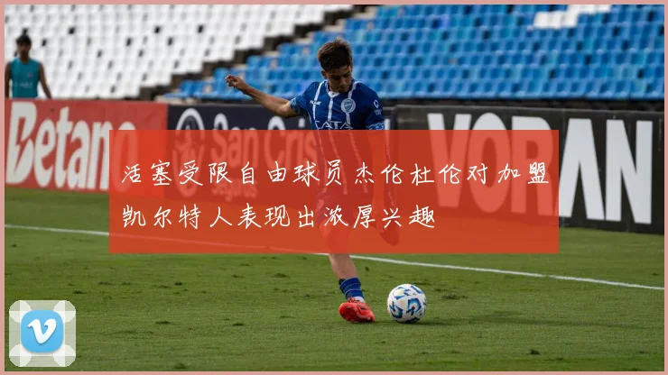 活塞受限自由球员杰伦杜伦对加盟凯尔特人表现出浓厚兴趣