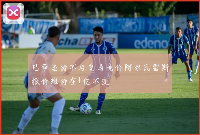 巴萨坚持不与皇马竞价阿尔瓦雷斯报价维持在1亿不变